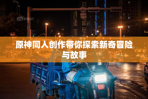原神同人创作带你探索新奇冒险与故事
