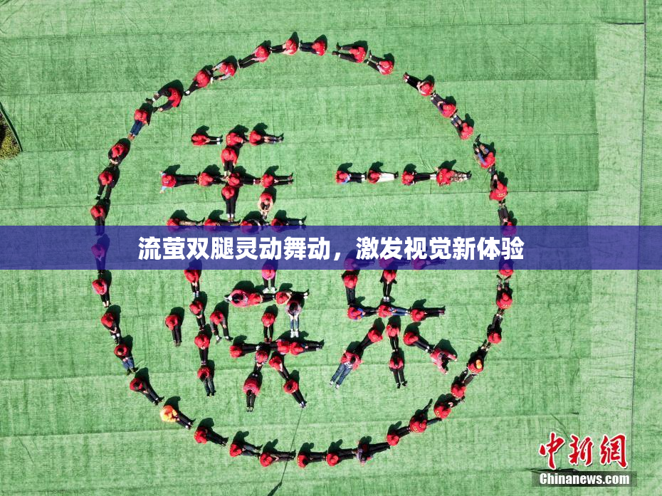 流萤双腿灵动舞动，激发视觉新体验