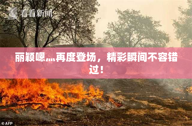 丽颖嗯灬再度登场，精彩瞬间不容错过！