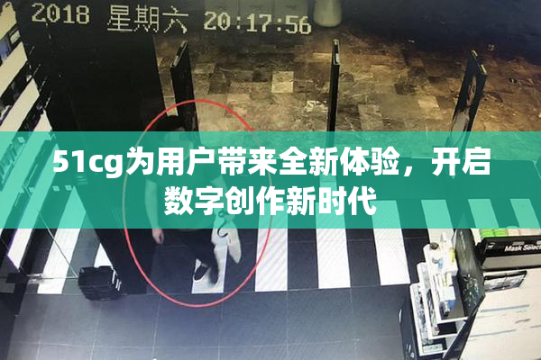 51cg为用户带来全新体验，开启数字创作新时代
