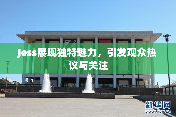 Jess展现独特魅力，引发观众热议与关注