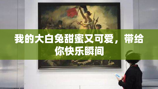 我的大白兔甜蜜又可爱，带给你快乐瞬间