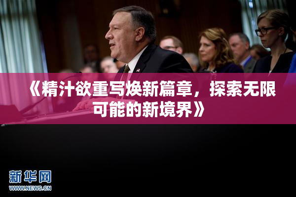 《精汁欲重写焕新篇章，探索无限可能的新境界》