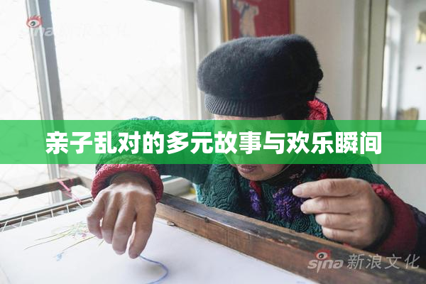 亲子乱对的多元故事与欢乐瞬间