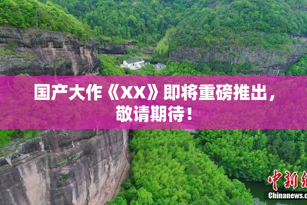 国产大作《XX》即将重磅推出，敬请期待！