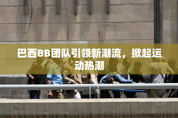 巴西BB团队引领新潮流，掀起运动热潮