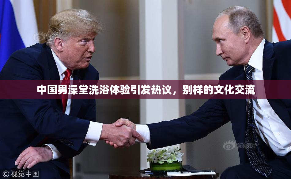 中国男澡堂洗浴体验引发热议，别样的文化交流