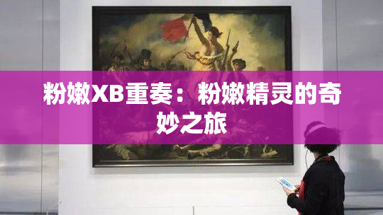 粉嫩XB重奏：粉嫩精灵的奇妙之旅