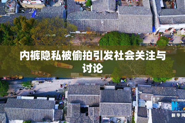 内裤隐私被偷拍引发社会关注与讨论