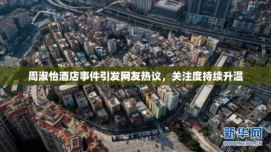 周淑怡酒店事件引发网友热议，关注度持续升温