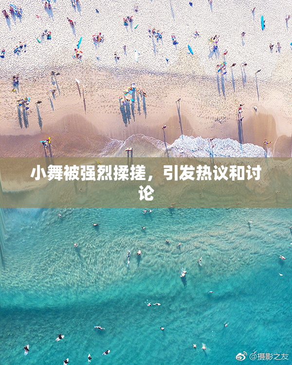 小舞被强烈揉搓，引发热议和讨论
