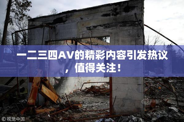 一二三四AV的精彩内容引发热议，值得关注！