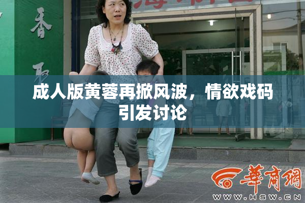 成人版黄蓉再掀风波，情欲戏码引发讨论