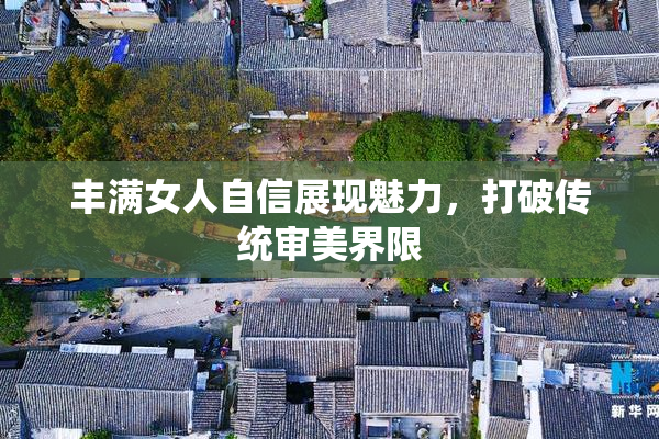 丰满女人自信展现魅力，打破传统审美界限