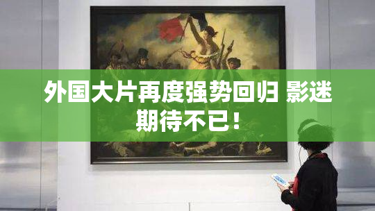 外国大片再度强势回归 影迷期待不已！