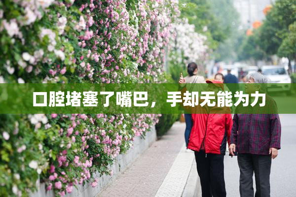 口腔堵塞了嘴巴，手却无能为力