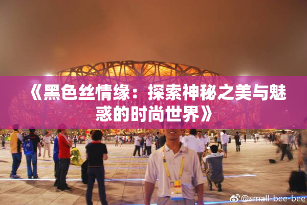 《黑色丝情缘：探索神秘之美与魅惑的时尚世界》