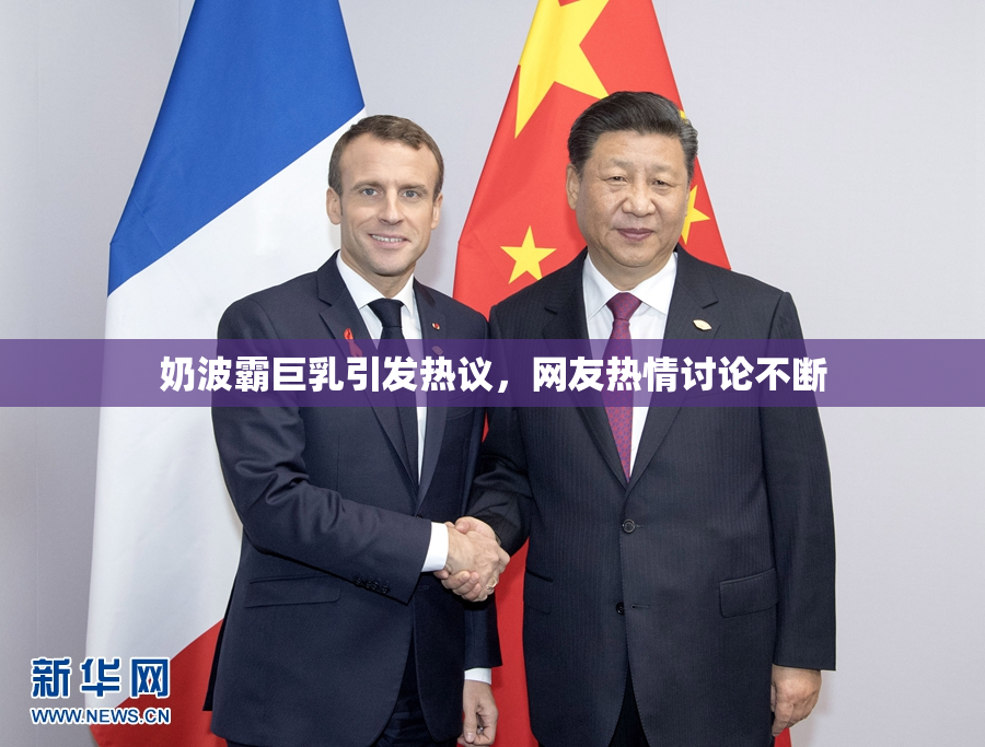 奶波霸巨乳引发热议，网友热情讨论不断