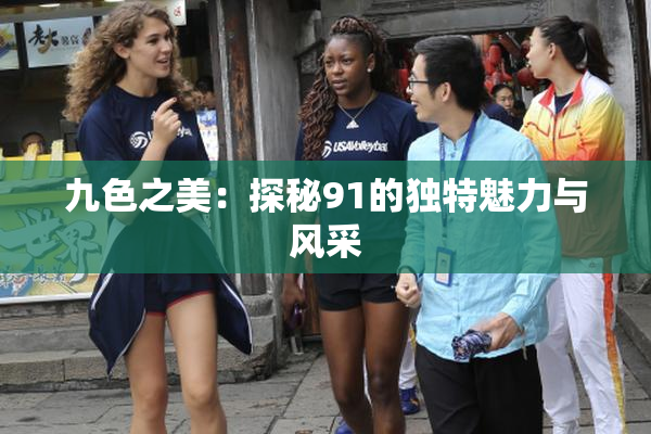 九色之美：探秘91的独特魅力与风采