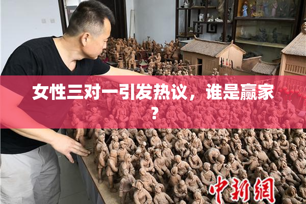 女性三对一引发热议，谁是赢家？