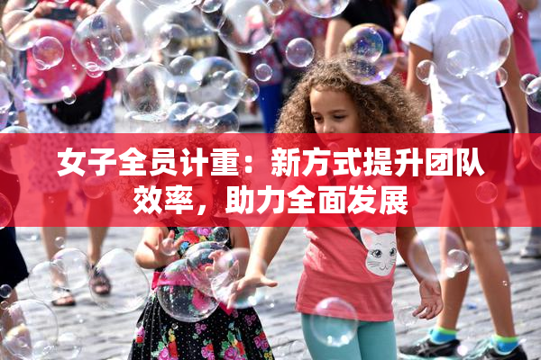 女子全员计重：新方式提升团队效率，助力全面发展