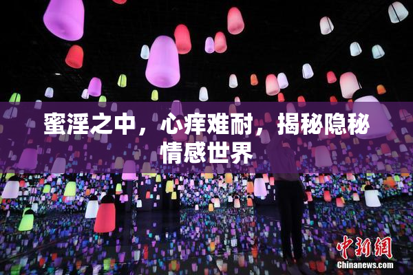 蜜淫之中，心痒难耐，揭秘隐秘情感世界