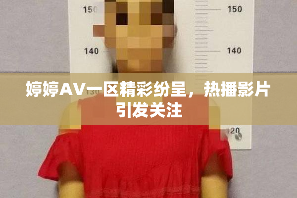 婷婷AV一区精彩纷呈，热播影片引发关注