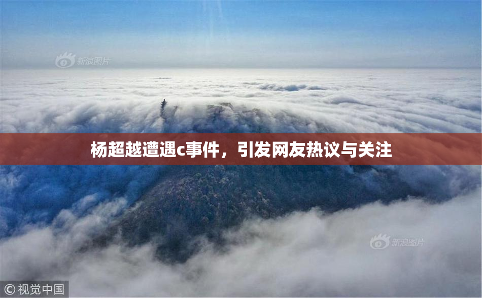 杨超越遭遇c事件，引发网友热议与关注