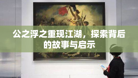 公之浮之重现江湖，探索背后的故事与启示