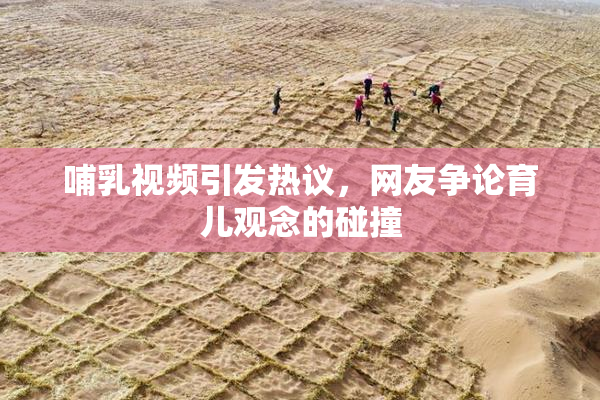 哺乳视频引发热议，网友争论育儿观念的碰撞