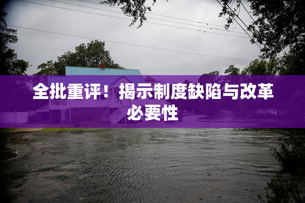 全批重评！揭示制度缺陷与改革必要性