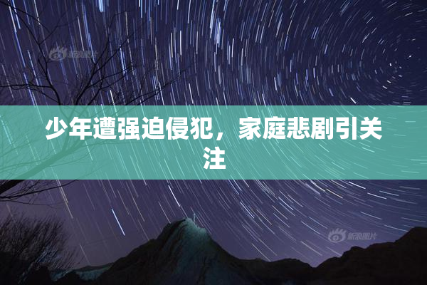 少年遭强迫侵犯，家庭悲剧引关注