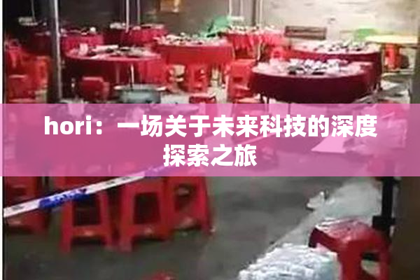 hori：一场关于未来科技的深度探索之旅