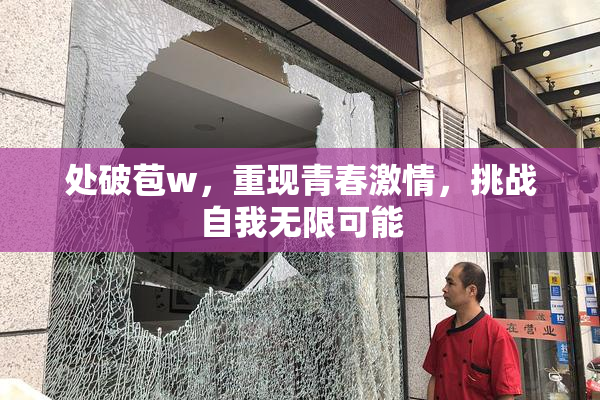 处破苞w，重现青春激情，挑战自我无限可能