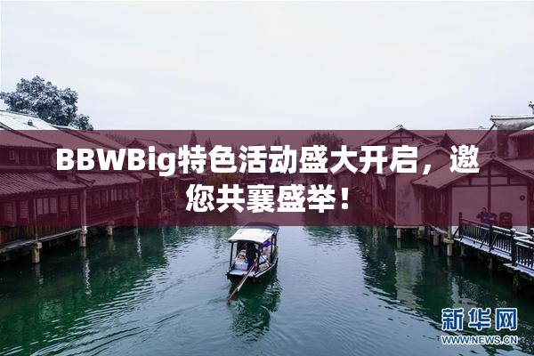 BBWBig特色活动盛大开启，邀您共襄盛举！