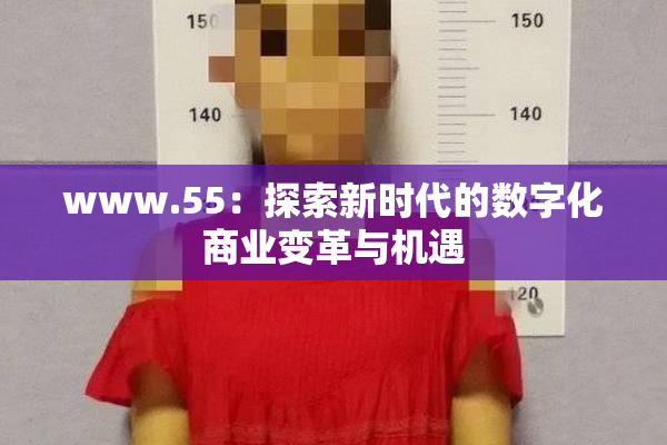 www.55：探索新时代的数字化商业变革与机遇