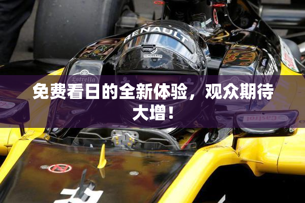 免费看日的全新体验，观众期待大增！