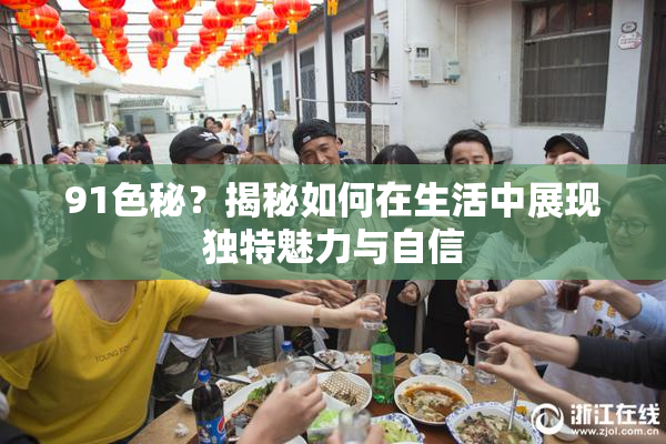 91色秘？揭秘如何在生活中展现独特魅力与自信