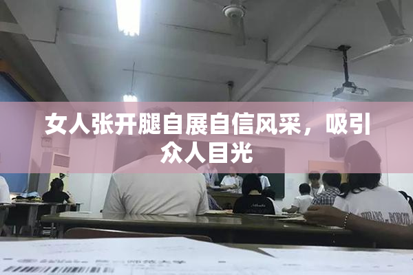 女人张开腿自展自信风采，吸引众人目光
