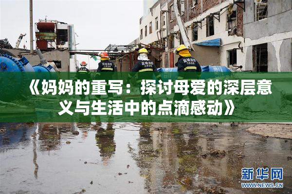 《妈妈的重写：探讨母爱的深层意义与生活中的点滴感动》