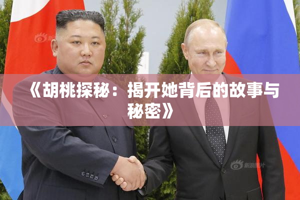《胡桃探秘：揭开她背后的故事与秘密》