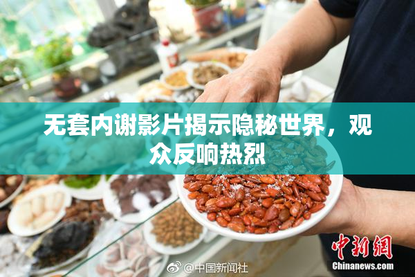 无套内谢影片揭示隐秘世界，观众反响热烈