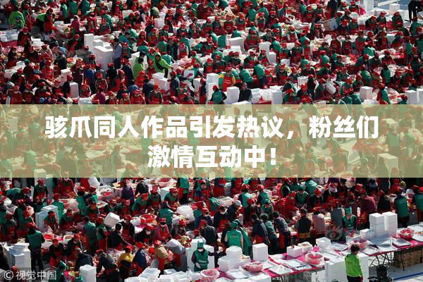 骇爪同人作品引发热议，粉丝们激情互动中！