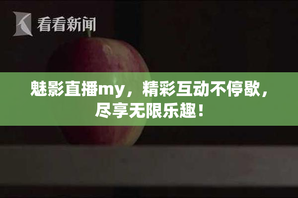 魅影直播my，精彩互动不停歇，尽享无限乐趣！