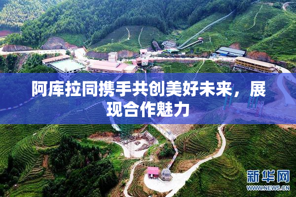 阿库拉同携手共创美好未来，展现合作魅力