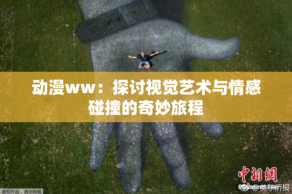 动漫ww：探讨视觉艺术与情感碰撞的奇妙旅程