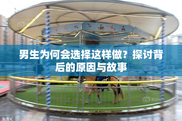 男生为何会选择这样做？探讨背后的原因与故事