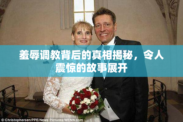 羞辱调教背后的真相揭秘，令人震惊的故事展开