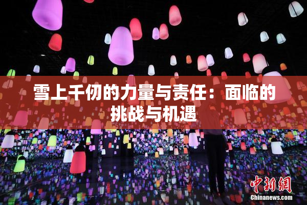 雪上千仞的力量与责任：面临的挑战与机遇