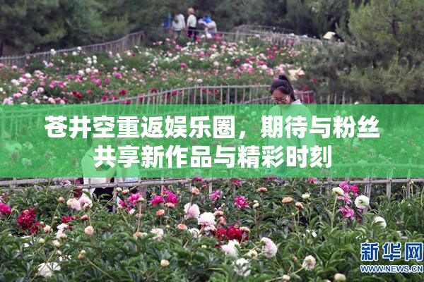 苍井空重返娱乐圈，期待与粉丝共享新作品与精彩时刻